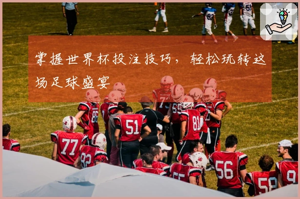 掌握世界杯投注技巧，轻松玩转这场足球盛宴