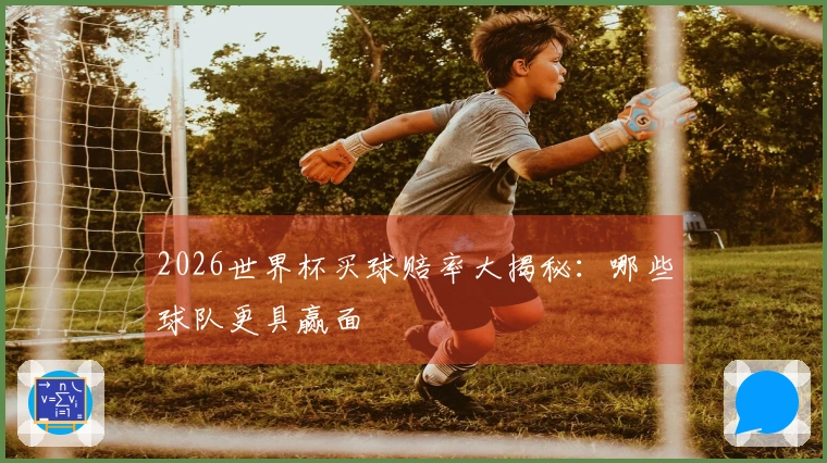 2026世界杯买球赔率大揭秘：哪些球队更具赢面