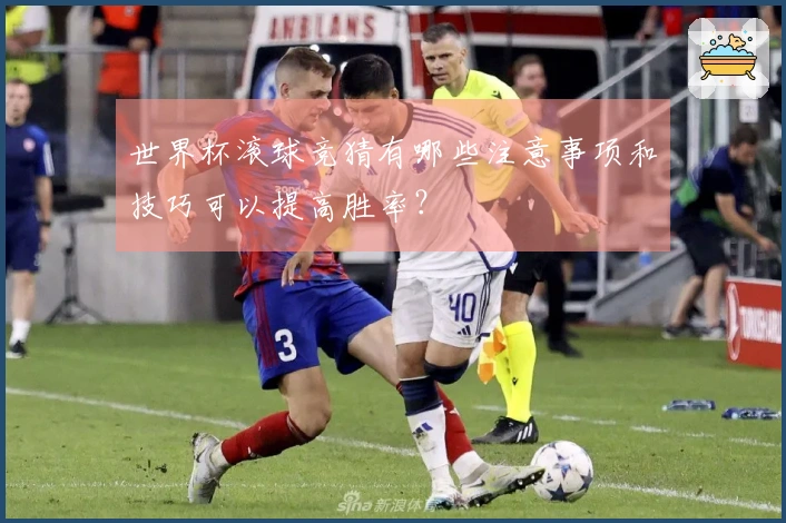 世界杯滚球竞猜有哪些注意事项和技巧可以提高胜率？