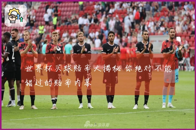 世界杯买球赔率大揭秘 你绝对不能错过的赔率内幕