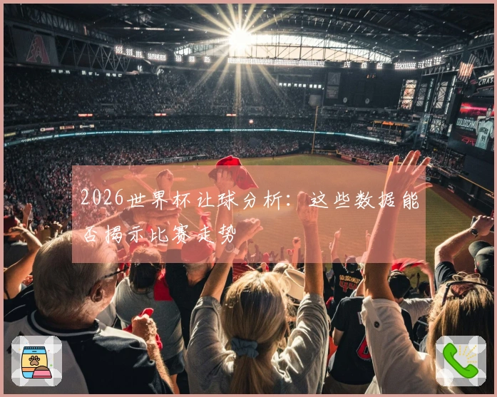 2026世界杯让球分析：这些数据能否揭示比赛走势