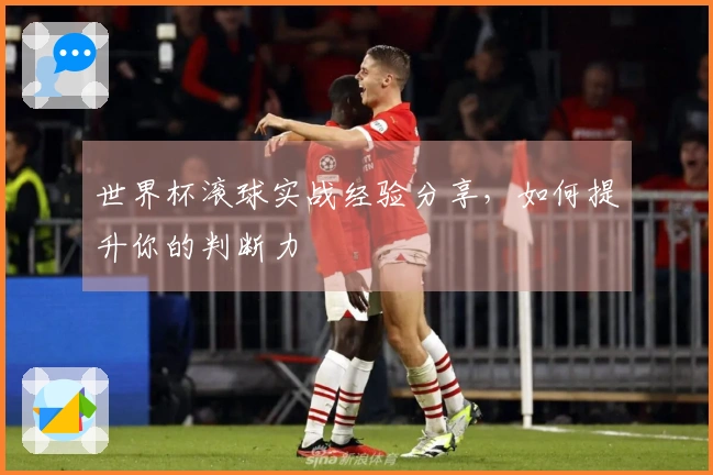 世界杯滚球实战经验分享，如何提升你的判断力