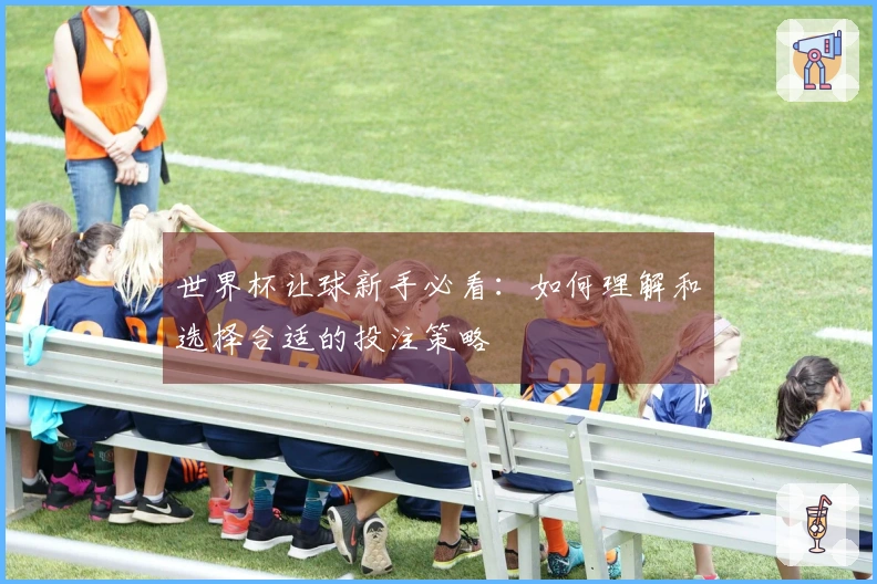世界杯让球新手必看：如何理解和选择合适的投注策略