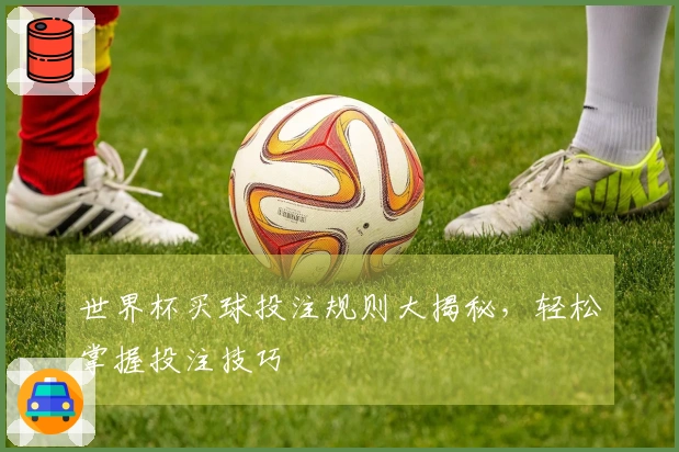 世界杯买球投注规则大揭秘，轻松掌握投注技巧
