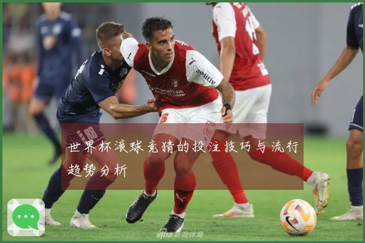 世界杯滚球竞猜的投注技巧与流行趋势分析