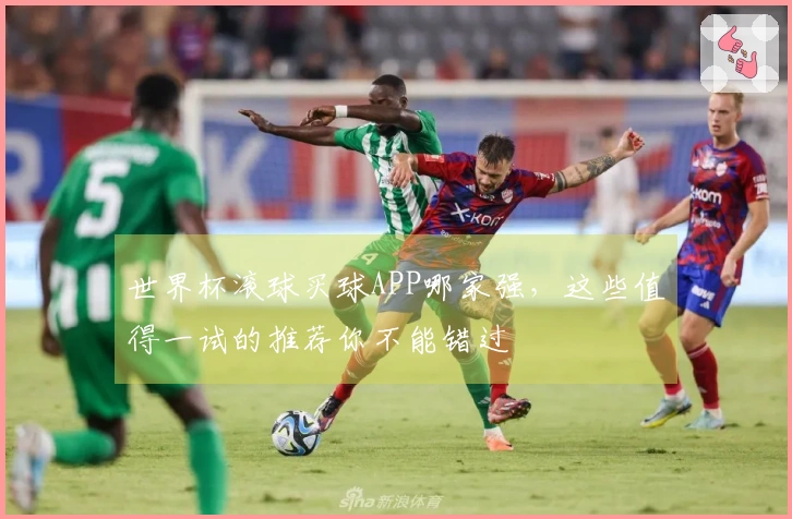 世界杯滚球买球APP哪家强，这些值得一试的推荐你不能错过