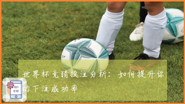 世界杯竞猜投注分析：如何提升你的下注成功率