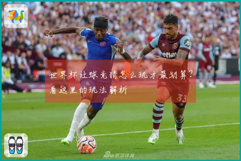世界杯让球竞猜怎么玩才最划算？看这里的玩法解析