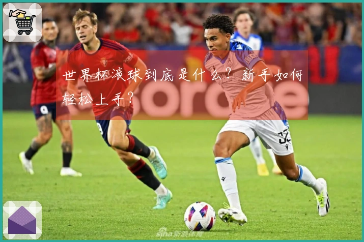 世界杯滚球到底是什么？新手如何轻松上手？