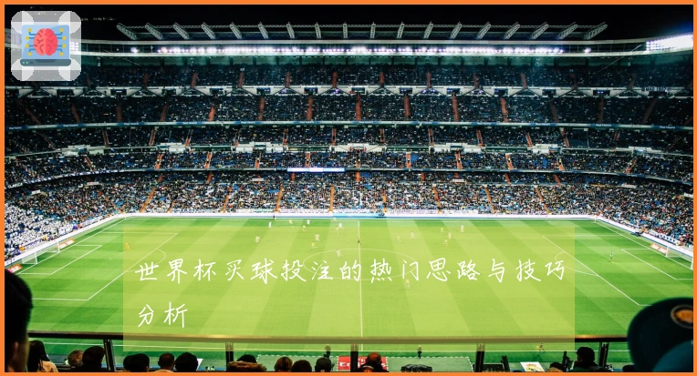 世界杯买球投注的热门思路与技巧分析