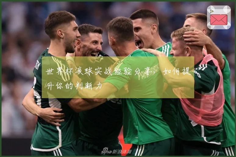 世界杯滚球实战经验分享，如何提升你的判断力