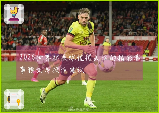 2026世界杯滚球值得关注的精彩赛事预测与投注建议