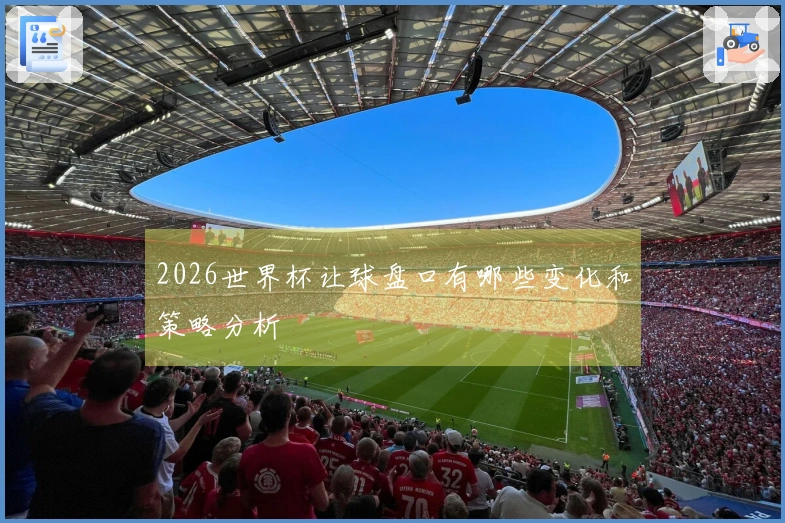 2026世界杯让球盘口有哪些变化和策略分析
