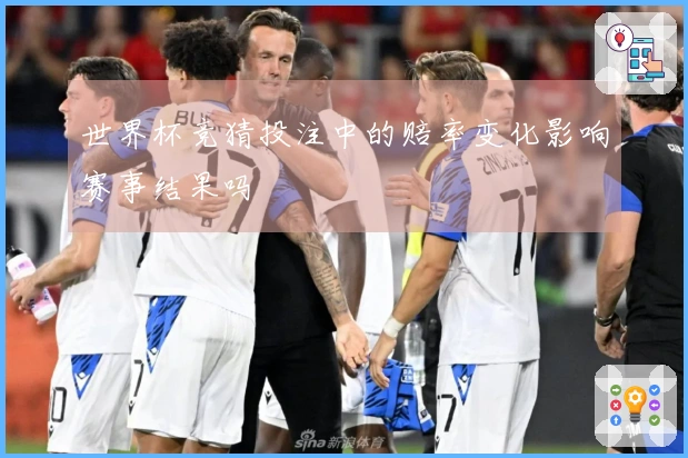 世界杯竞猜投注中的赔率变化影响赛事结果吗