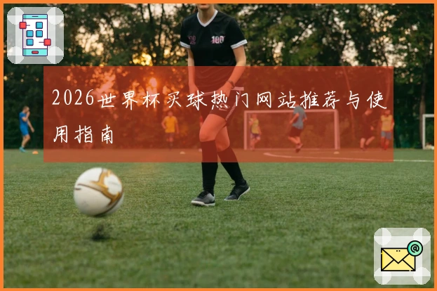 2026世界杯买球热门网站推荐与使用指南