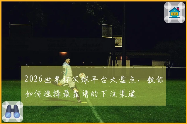 2026世界杯买球平台大盘点，教你如何选择最靠谱的下注渠道
