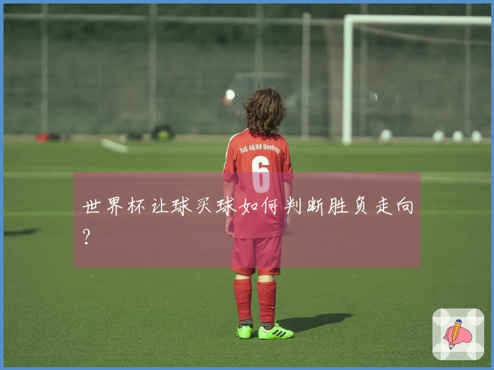 世界杯让球买球如何判断胜负走向？