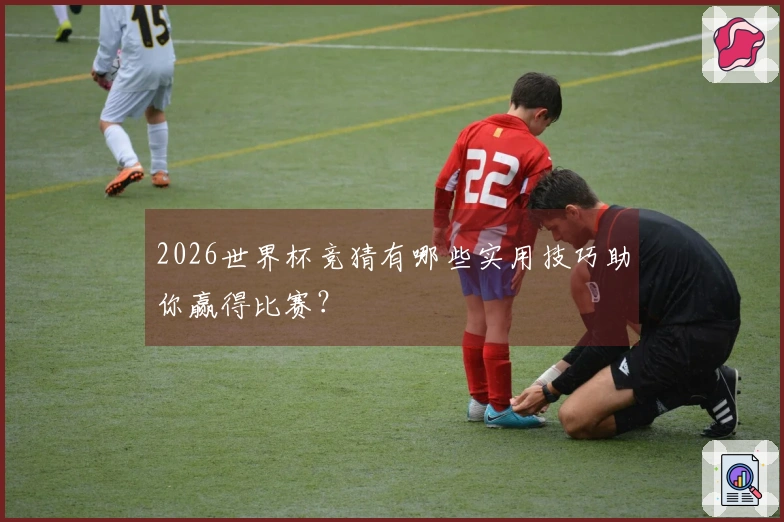 2026世界杯竞猜有哪些实用技巧助你赢得比赛？