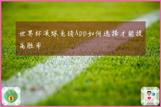 世界杯滚球竞猜App如何选择才能提高胜率