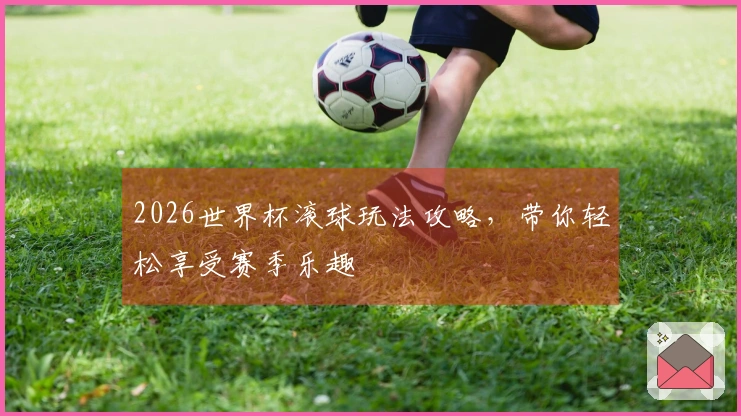 2026世界杯滚球玩法攻略，带你轻松享受赛季乐趣