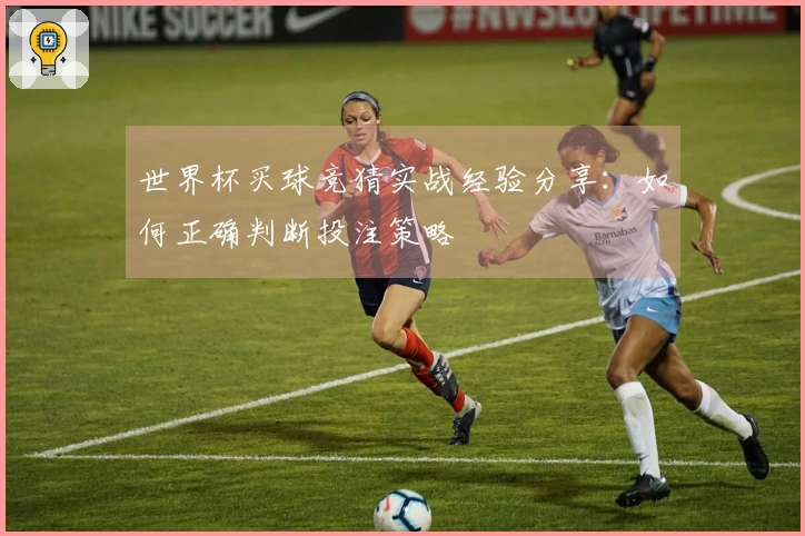 世界杯买球竞猜实战经验分享：如何正确判断投注策略
