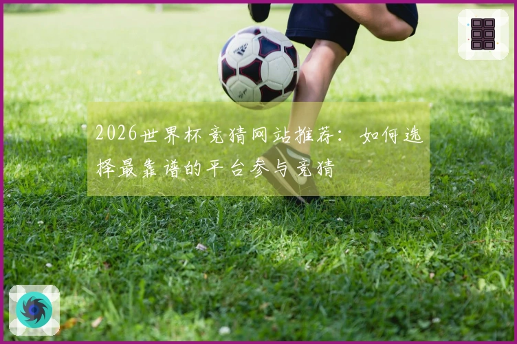 2026世界杯竞猜网站推荐：如何选择最靠谱的平台参与竞猜