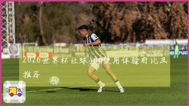 2026世界杯让球App使用体验对比及推荐