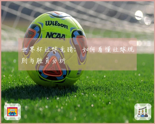 世界杯让球竞猜：如何看懂让球规则与胜负分析