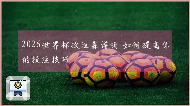 2026世界杯投注靠谱吗 如何提高你的投注技巧