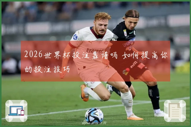 2026世界杯投注靠谱吗 如何提高你的投注技巧