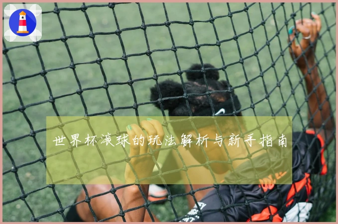 世界杯滚球的玩法解析与新手指南